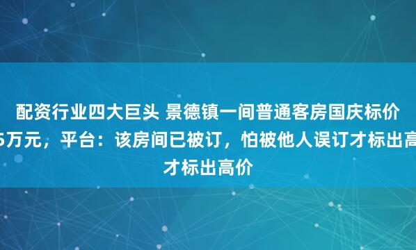 配资行业四大巨头 景德镇一间普通客房国庆标价3.5万元，平台：该房间已被订，怕被他人误订才标出高价