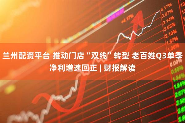 兰州配资平台 推动门店“双线”转型 老百姓Q3单季净利增速回正 | 财报解读