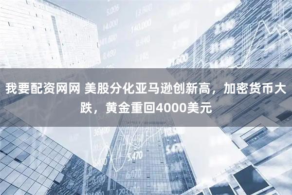 我要配资网网 美股分化亚马逊创新高，加密货币大跌，黄金重回4000美元