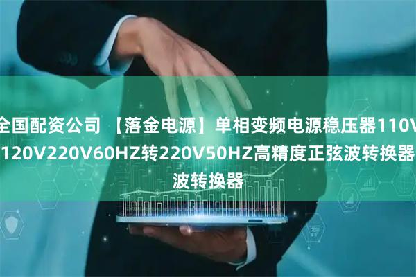 全国配资公司 【落金电源】单相变频电源稳压器110V120V220V60HZ转220V50HZ高精度正弦波转换器